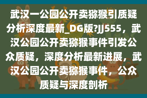 武汉一公园公开卖猕猴引质疑分析深度最新_DG版?JJ555，武汉公园公开卖猕猴事件引发公众质疑，深度分析最新进展，武汉公园公开卖猕猴事件，公众质疑与深度剖析