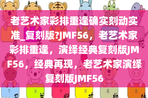 老艺术家彩排重逢确实刻动实准_复刻版?JMF56，老艺术家彩排重逢，演绎经典复刻版JMF56，经典再现，老艺术家演绎复刻版JMF56