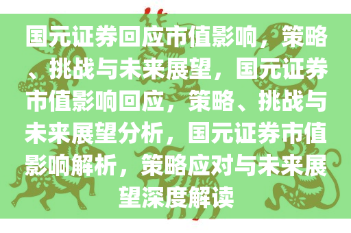 国元证券回应市值影响，策略、挑战与未来展望，国元证券市值影响回应，策略、挑战与未来展望分析，国元证券市值影响解析，策略应对与未来展望深度解读