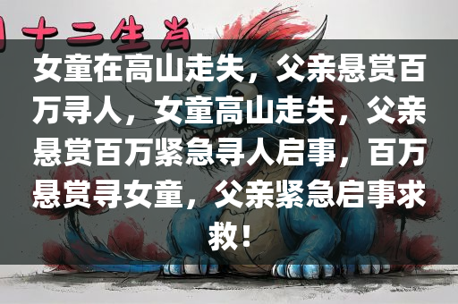 女童在高山走失，父亲悬赏百万寻人，女童高山走失，父亲悬赏百万紧急寻人启事，百万悬赏寻女童，父亲紧急启事求救！