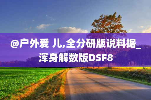 @户外爱 儿,全分研版说料据_浑身解数版DSF8