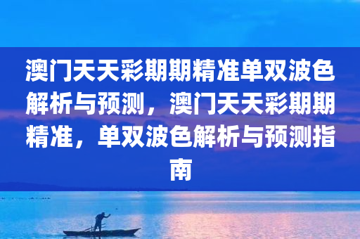 澳门天天彩期期精准单双波色解析与预测，澳门天天彩期期精准，单双波色解析与预测指南
