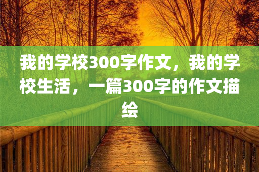 我的学校300字作文，我的学校生活，一篇300字的作文描绘
