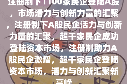 注册制下1100家民企登陆A股，市场活力与创新力量的汇聚，注册制下A股民企活力与创新力量的汇聚，超千家民企成功登陆资本市场，注册制助力A股民企激增，超千家民企登陆资本市场，活力与创新汇聚新高峰