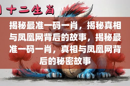 揭秘最准一码一肖，揭秘真相与凤凰网背后的故事，揭秘最准一码一肖，真相与凤凰网背后的秘密故事