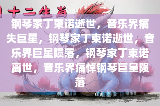 钢琴家丁柬诺逝世，音乐界痛失巨星，钢琴家丁柬诺逝世，音乐界巨星陨落，钢琴家丁柬诺离世，音乐界痛悼钢琴巨星陨落