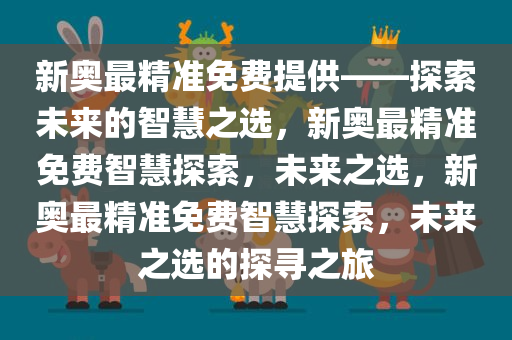 新奥最精准免费提供——探索未来的智慧之选，新奥最精准免费智慧探索，未来之选，新奥最精准免费智慧探索，未来之选的探寻之旅