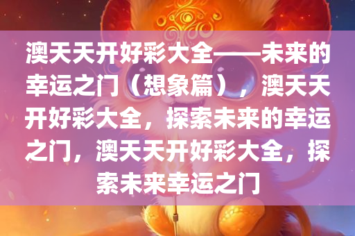 澳天天开好彩大全——未来的幸运之门（想象篇），澳天天开好彩大全，探索未来的幸运之门，澳天天开好彩大全，探索未来幸运之门