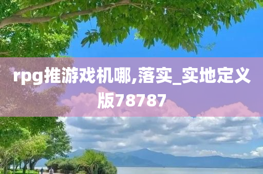 rpg推游戏机哪,落实_实地定义版78787