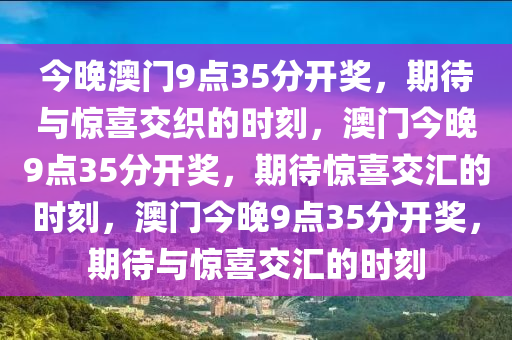 今晚澳门9点35分开奖，期待与惊喜交织的时刻，澳门今晚9点35分开奖，期待惊喜交汇的时刻，澳门今晚9点35分开奖，期待与惊喜交汇的时刻