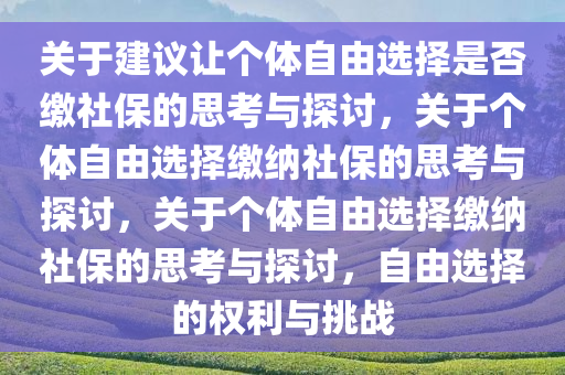 关于建议让个体自由选择是否缴社保的思考与探讨，关于个体自由选择缴纳社保的思考与探讨，关于个体自由选择缴纳社保的思考与探讨，自由选择的权利与挑战