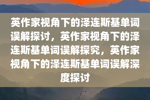 英作家视角下的泽连斯基单词误解探讨，英作家视角下的泽连斯基单词误解探究，英作家视角下的泽连斯基单词误解深度探讨