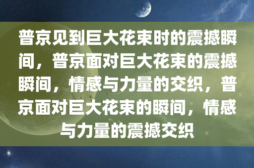 普京见到巨大花束一脸震惊瞪大双眼