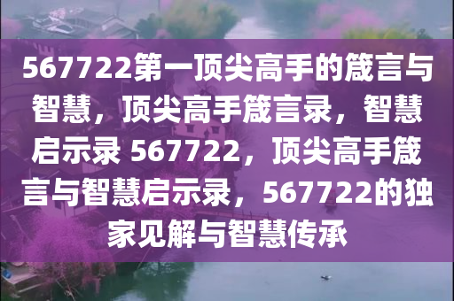 567722第一顶尖高手的箴言与智慧，顶尖高手箴言录，智慧启示录 567722，顶尖高手箴言与智慧启示录，567722的独家见解与智慧传承