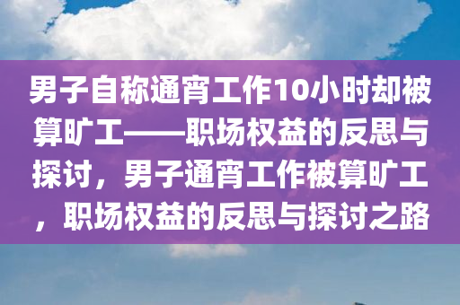 男子自称通宵工作10小时却被算旷工——职场权益的反思与探讨，男子通宵工作被算旷工，职场权益的反思与探讨之路