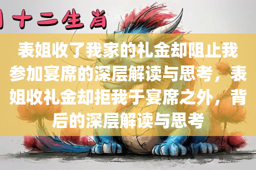 表姐收了我家的礼金却阻止我参加宴席的深层解读与思考，表姐收礼金却拒我于宴席之外，背后的深层解读与思考