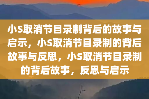 小S取消节目录制背后的故事与启示，小S取消节目录制的背后故事与反思，小S取消节目录制的背后故事，反思与启示