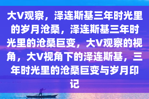 大V：泽连斯基3年时间仿佛老10岁