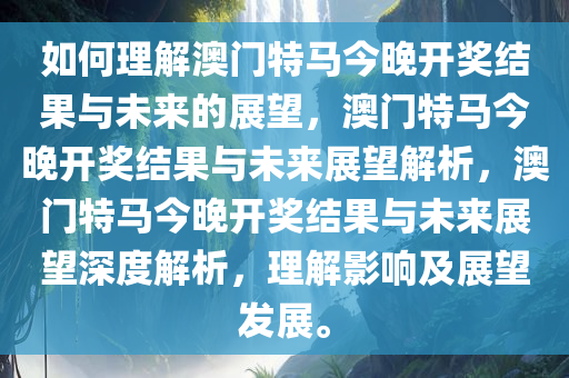如何理解澳门特马今晚开奖结果与未来的展望，澳门特马今晚开奖结果与未来展望解析，澳门特马今晚开奖结果与未来展望深度解析，理解影响及展望发展。