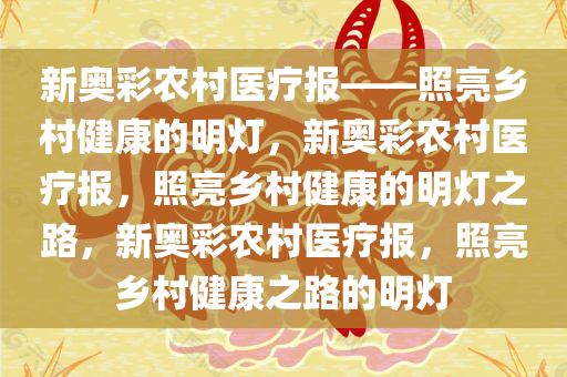 新奥彩农村医疗报——照亮乡村健康的明灯，新奥彩农村医疗报，照亮乡村健康的明灯之路，新奥彩农村医疗报，照亮乡村健康之路的明灯