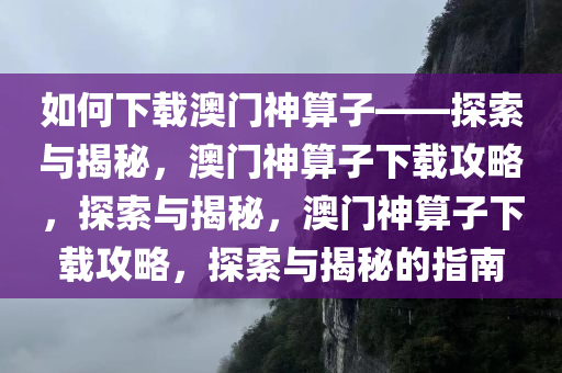如何下载澳门神算子——探索与揭秘，澳门神算子下载攻略，探索与揭秘，澳门神算子下载攻略，探索与揭秘的指南