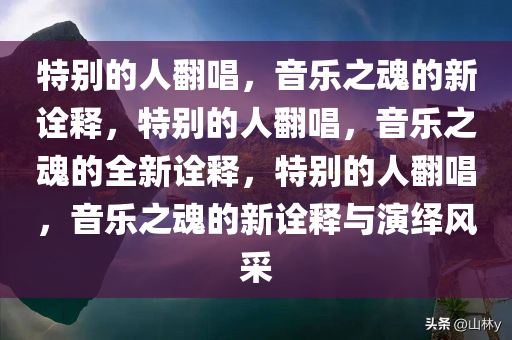特别的人翻唱，音乐之魂的新诠释，特别的人翻唱，音乐之魂的全新诠释，特别的人翻唱，音乐之魂的新诠释与演绎风采