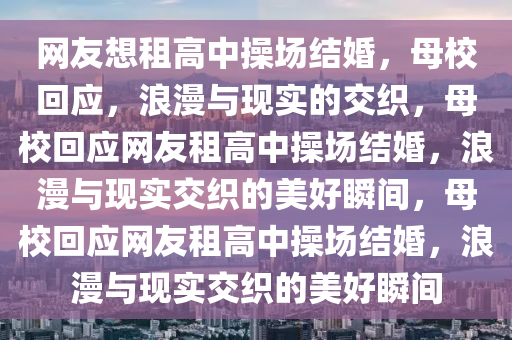 网友想租高中操场结婚，母校回应，浪漫与现实的交织，母校回应网友租高中操场结婚，浪漫与现实交织的美好瞬间，母校回应网友租高中操场结婚，浪漫与现实交织的美好瞬间