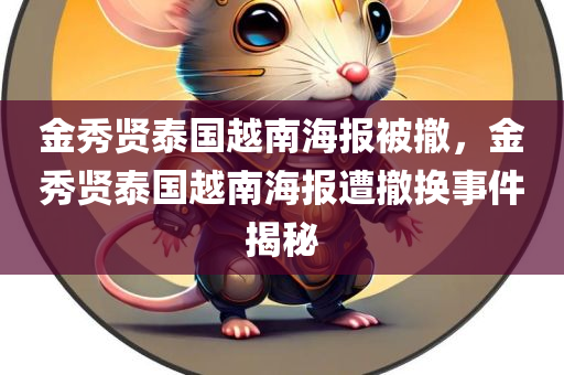 金秀贤泰国越南海报被撤，金秀贤泰国越南海报遭撤换事件揭秘，金秀贤泰国越南海报遭撤事件揭秘，背后原因大揭秘