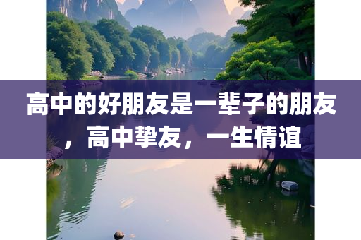 高中的好朋友是一辈子的朋友，高中挚友，一生情谊，高中挚友，一生情谊的珍贵羁绊