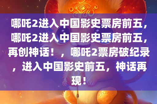 哪吒2进入中国影史票房前五