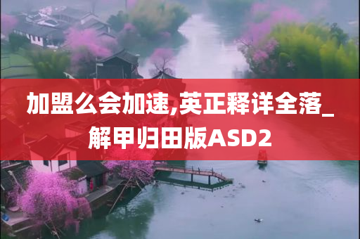 加盟么会加速,英正释详全落_解甲归田版ASD2