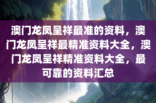 澳门龙凤呈祥最准的资料，澳门龙凤呈祥最精准资料大全，澳门龙凤呈祥精准资料大全，最可靠的资料汇总
