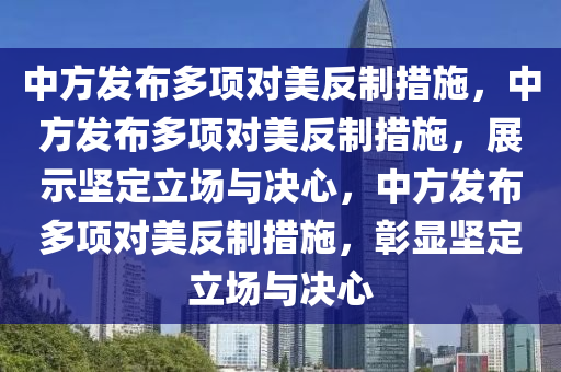 中方发布多项对美反制措施，中方发布多项对美反制措施，展示坚定立场与决心，中方发布多项对美反制措施，彰显坚定立场与决心