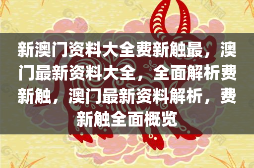 新澳门资料大全费新触最