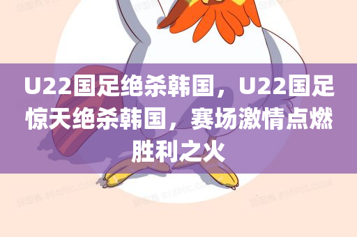 U22国足绝杀韩国，U22国足惊天绝杀韩国，赛场激情点燃胜利之火
