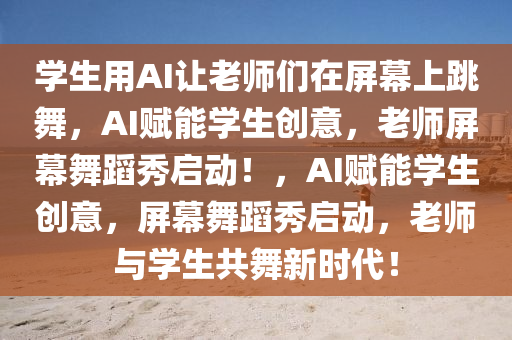 学生用AI让老师们在屏幕上跳舞，AI赋能学生创意，老师屏幕舞蹈秀启动！，AI赋能学生创意，屏幕舞蹈秀启动，老师与学生共舞新时代！