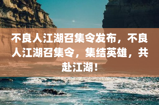 不良人江湖召集令发布，不良人江湖召集令，集结英雄，共赴江湖！