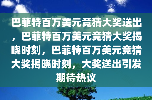 巴菲特百万美元竞猜大奖送出，巴菲特百万美元竞猜大奖揭晓时刻，巴菲特百万美元竞猜大奖揭晓时刻，大奖送出引发期待热议