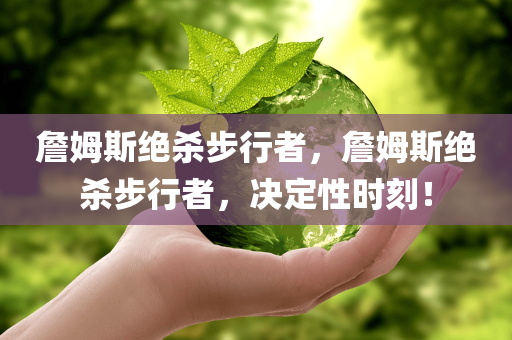 詹姆斯绝杀步行者，詹姆斯绝杀步行者，决定性时刻！，詹姆斯绝杀步行者，决定性时刻闪耀球场！