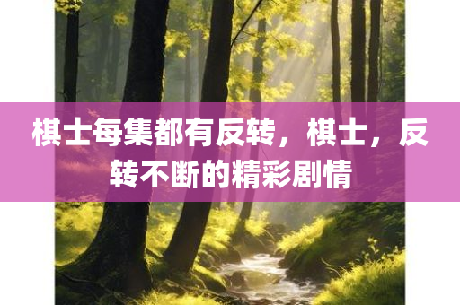 棋士每集都有反转，棋士，反转不断的精彩剧情