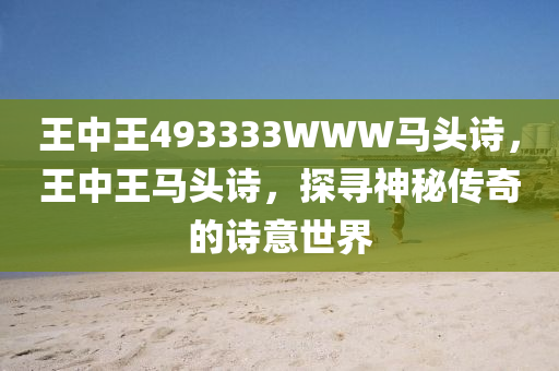 王中王493333WWW马头诗，王中王马头诗，探寻神秘传奇的诗意世界