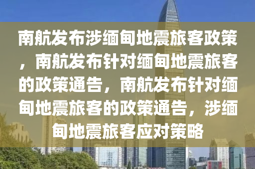 南航发布涉缅甸地震旅客政策，南航发布针对缅甸地震旅客的政策通告，南航发布针对缅甸地震旅客的政策通告，涉缅甸地震旅客应对策略