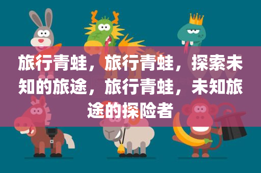 旅行青蛙，旅行青蛙，探索未知的旅途，旅行青蛙，未知旅途的探险者