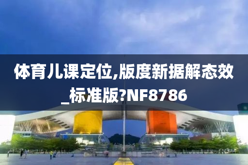 体育儿课定位,版度新据解态效_标准版?NF8786