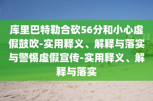 庫里巴特勒合砍56分和小心虛假鼓吹-實(shí)用釋義、解釋與落實(shí)與警惕虛假宣傳-實(shí)用釋義、解釋與落實(shí)