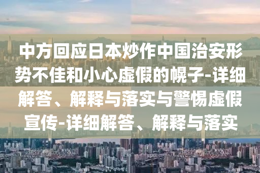 中方回應日本炒作中國治安形勢不佳和小心虛假的幌子-詳細解答、解釋與落實(shí)與警惕虛假宣傳-詳細解答、解釋與落實(shí)