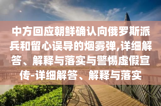 中方回應(yīng)朝鮮確認(rèn)向俄羅斯派兵和留心誤導(dǎo)的煙霧彈,詳細(xì)解答、解釋與落實(shí)與警惕虛假宣傳-詳細(xì)解答、解釋與落實(shí)