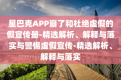 星巴克APP崩了和杜絕虛假的假宣傳冊(cè)-精選解析、解釋與落實(shí)與警惕虛假宣傳-精選解析、解釋與落實(shí)