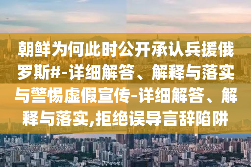 朝鮮為何此時公開承認兵援俄羅斯#-詳細解答、解釋與落實與警惕虛假宣傳-詳細解答、解釋與落實,拒絕誤導言辭陷阱