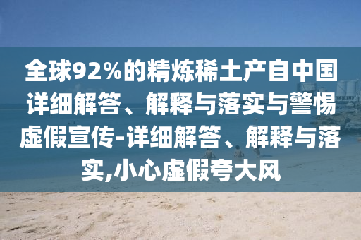 全球92%的精煉稀土產(chǎn)自中國(guó)詳細(xì)解答、解釋與落實(shí)與警惕虛假宣傳-詳細(xì)解答、解釋與落實(shí),小心虛假夸大風(fēng)